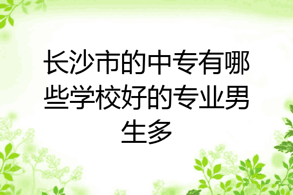 长沙市的中专有哪些学校好的专业男生多
