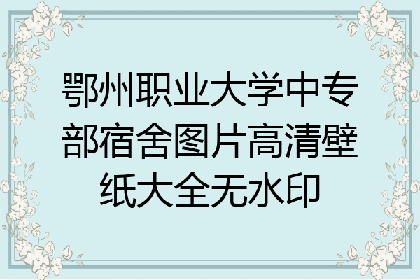 鄂州职业大学中专部宿舍图片高清壁纸大全无水印