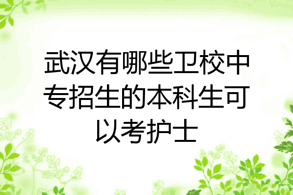 武汉有哪些卫校中专招生的本科生可以考护士