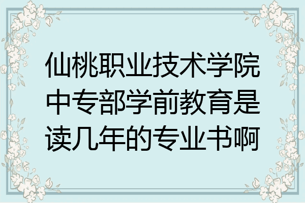 仙桃职业技术学院中专部学前教育是读几年的专业书啊