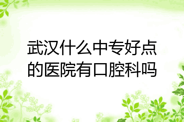 武汉什么中专好点的医院有口腔科吗