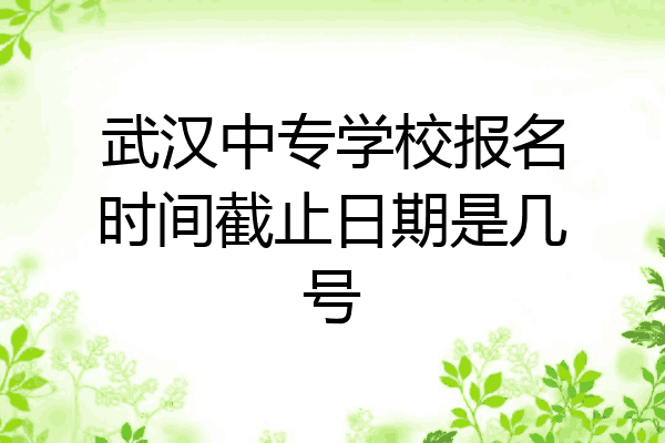 武汉中专学校报名时间截止日期是几号