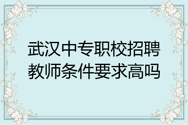 武汉中专职校招聘教师条件要求高吗