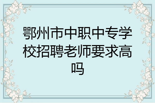 鄂州市中职中专学校招聘老师要求高吗