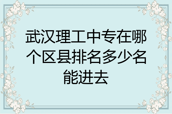 武汉理工中专在哪个区县排名多少名能进去