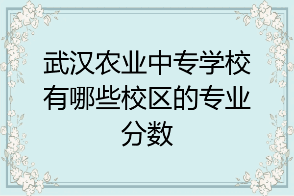 武汉农业中专学校有哪些校区的专业分数