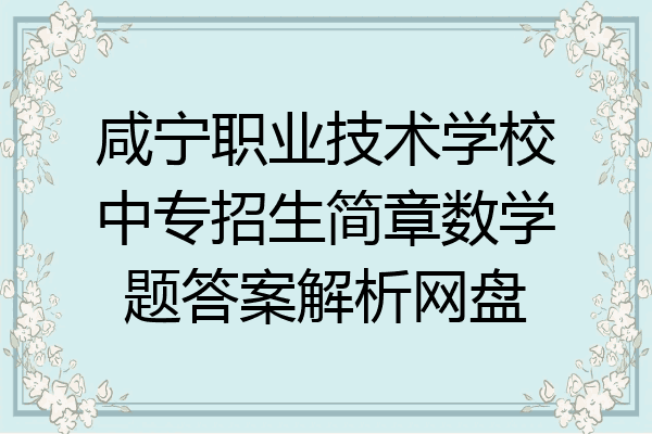 咸宁职业技术学校中专招生简章数学题答案解析网盘