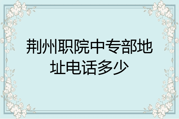荆州职院中专部地址电话多少