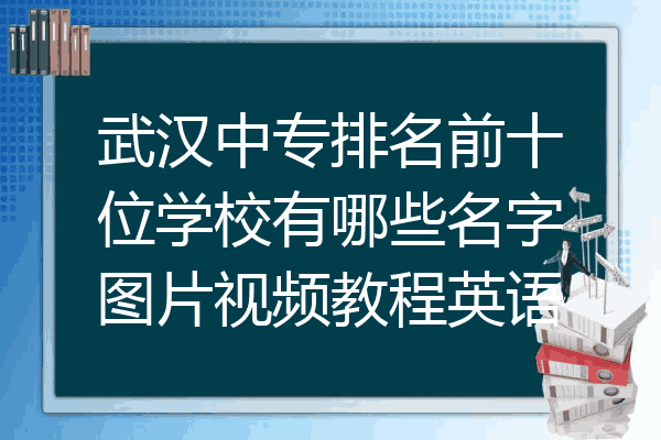 武汉中专排名前十位学校有哪些名字图片视频教程英语