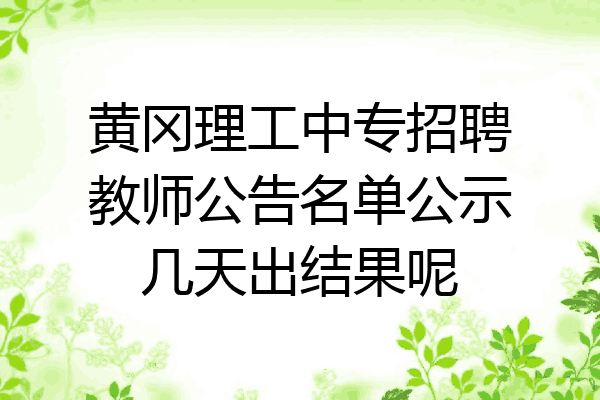 黄冈理工中专招聘教师公告名单公示几天出结果呢