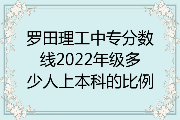 罗田理工中专分数线2022年级多少人上本科的比例
