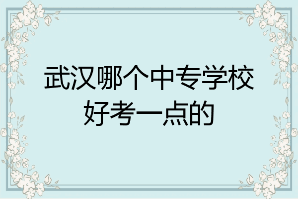 武汉哪个中专学校好考一点的