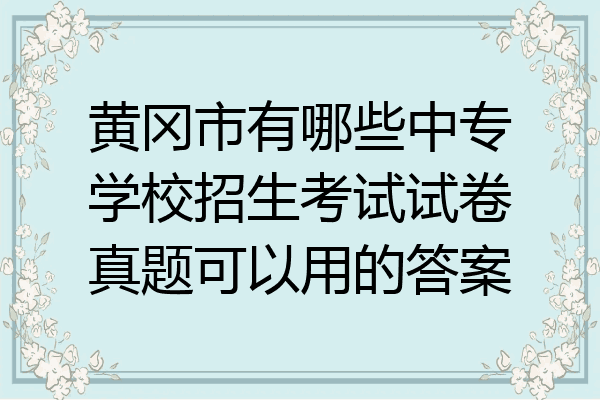 黄冈市有哪些中专学校招生考试试卷真题可以用的答案
