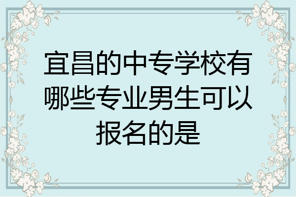 宜昌的中专学校有哪些专业男生可以报名的是