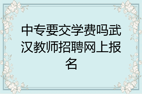 中专要交学费吗武汉教师招聘网上报名