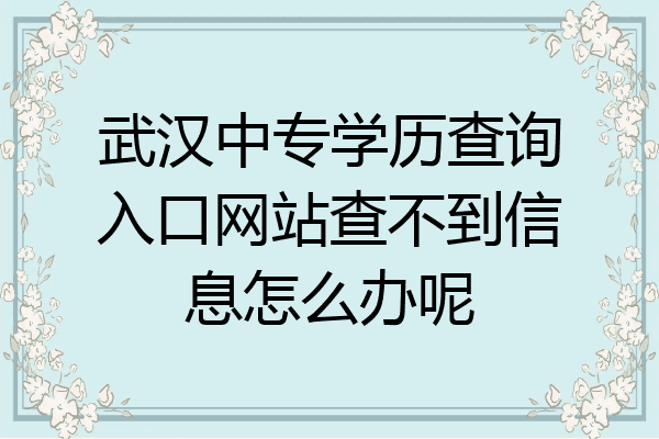 武汉中专学历查询入口网站查不到信息怎么办呢
