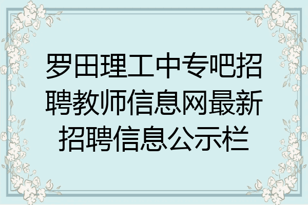 罗田理工中专吧招聘教师信息网最新招聘信息公示栏