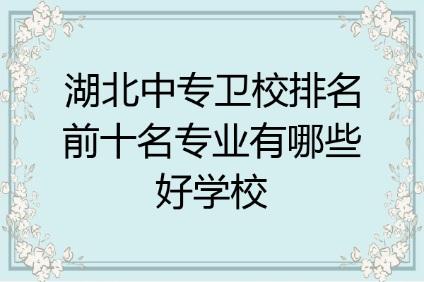 湖北中专卫校排名前十名专业有哪些好学校