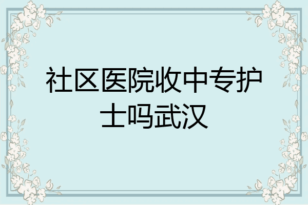 社区医院收中专护士吗武汉