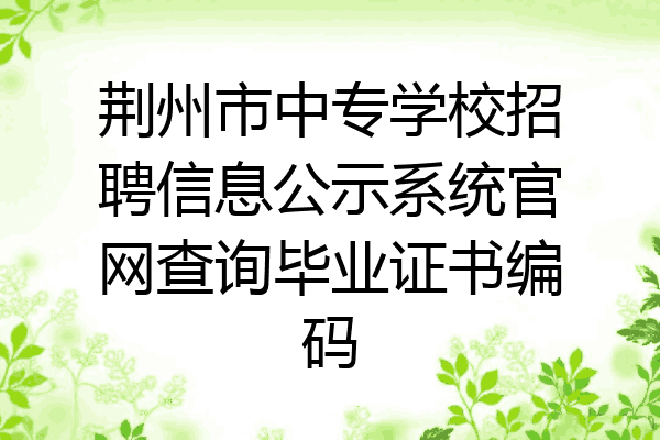荆州市中专学校招聘信息公示系统官网查询毕业证书编码