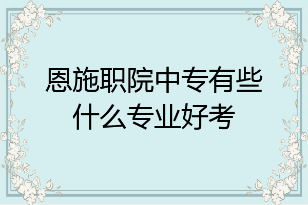 恩施职院中专有些什么专业好考