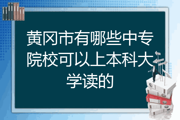 黄冈市有哪些中专院校可以上本科大学读的