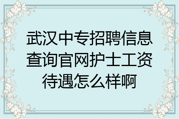 武汉中专招聘信息查询官网护士工资待遇怎么样啊