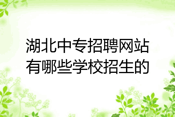 湖北中专招聘网站有哪些学校招生的