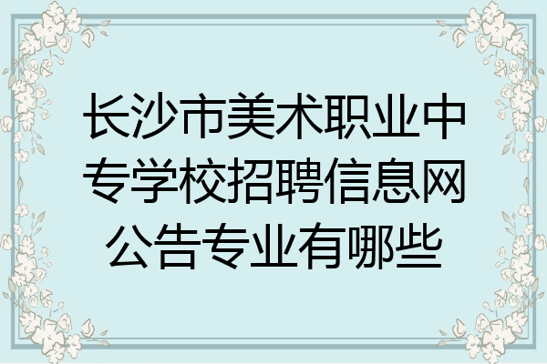 长沙市美术职业中专学校招聘信息网公告专业有哪些