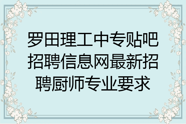 罗田理工中专贴吧招聘信息网最新招聘厨师专业要求