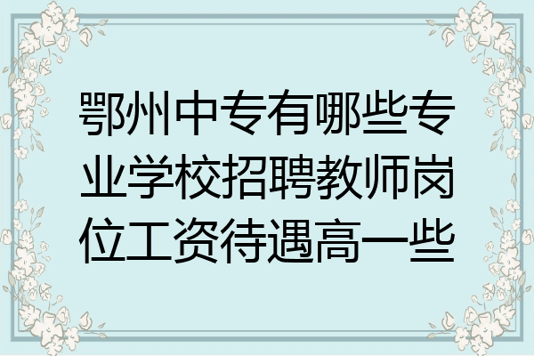 鄂州中专有哪些专业学校招聘教师岗位工资待遇高一些