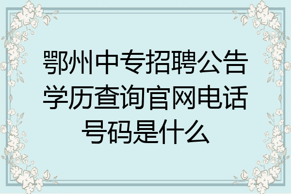 鄂州中专招聘公告学历查询官网电话号码是什么