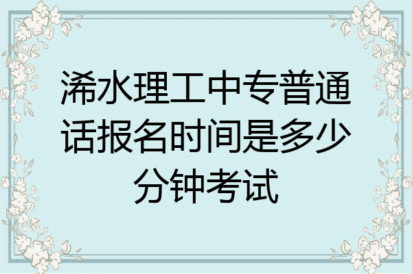 浠水理工中专普通话报名时间是多少分钟考试