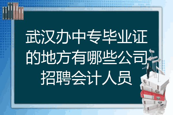 武汉办中专毕业证的地方有哪些公司招聘会计人员