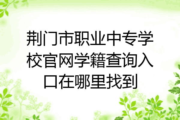 荆门市职业中专学校官网学籍查询入口在哪里找到