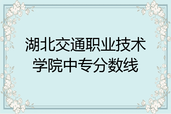 湖北交通职业技术学院中专分数线