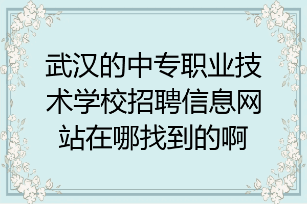 武汉的中专职业技术学校招聘信息网站在哪找到的啊