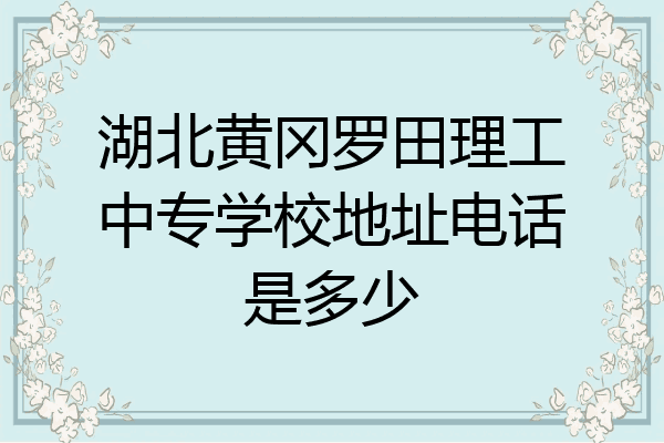 湖北黄冈罗田理工中专学校地址电话是多少