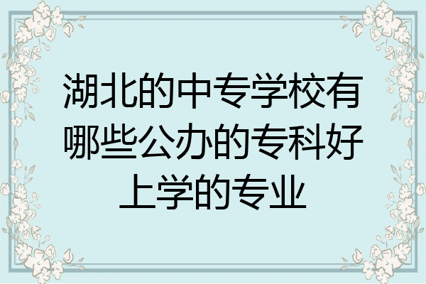 湖北的中专学校有哪些公办的专科好上学的专业