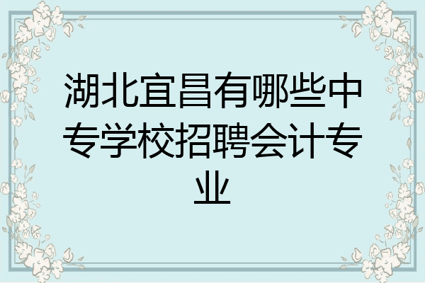 湖北宜昌有哪些中专学校招聘会计专业