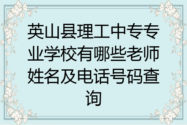 英山县理工中专专业学校有哪些老师姓名及电话号码查询