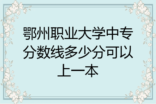 鄂州职业大学中专分数线多少分可以上一本