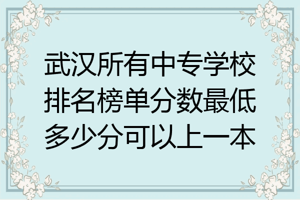 武汉所有中专学校排名榜单分数最低多少分可以上一本