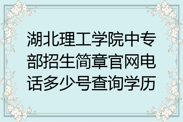 湖北理工学院中专部招生简章官网电话多少号查询学历