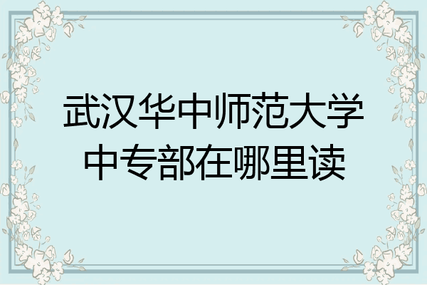 武汉华中师范大学中专部在哪里读