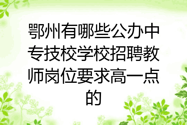 鄂州有哪些公办中专技校学校招聘教师岗位要求高一点的