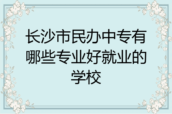 长沙市民办中专有哪些专业好就业的学校