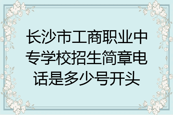 长沙市工商职业中专学校招生简章电话是多少号开头