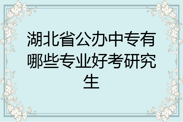湖北省公办中专有哪些专业好考研究生