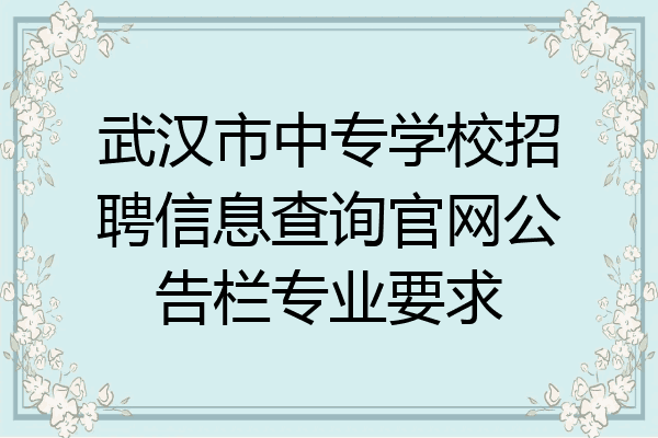 武汉市中专学校招聘信息查询官网公告栏专业要求